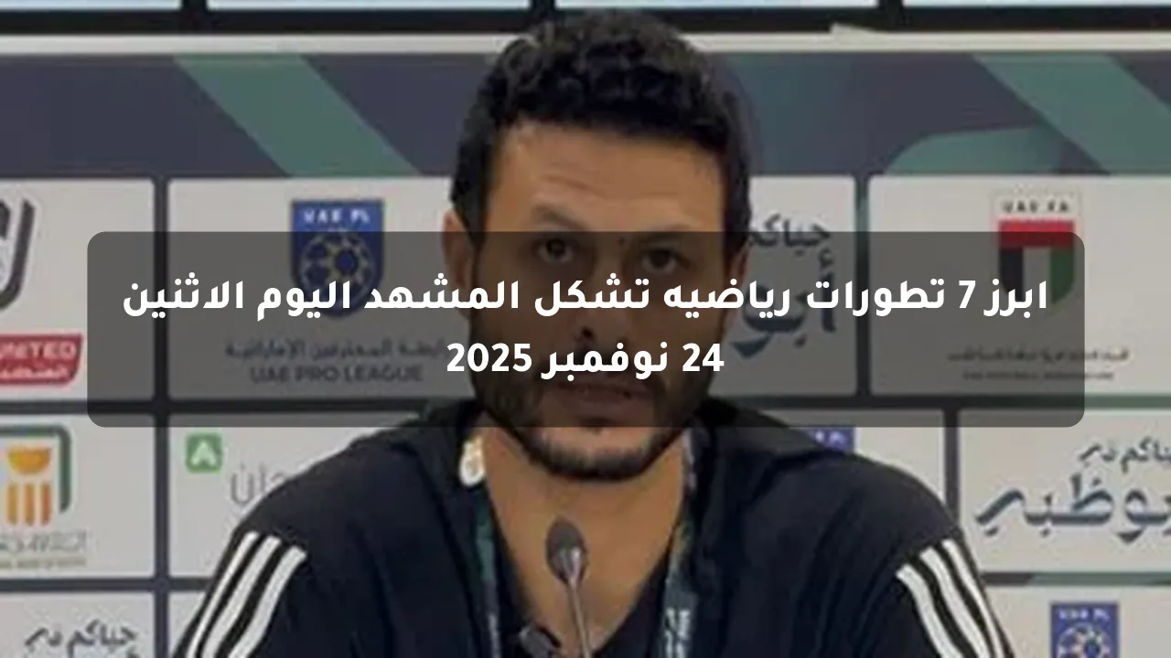أبرز 7 تطورات رياضية تشكل المشهد اليوم الاثنين 24 نوفمبر 2025